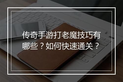 传奇手游打老魔技巧有哪些？如何快速通关？