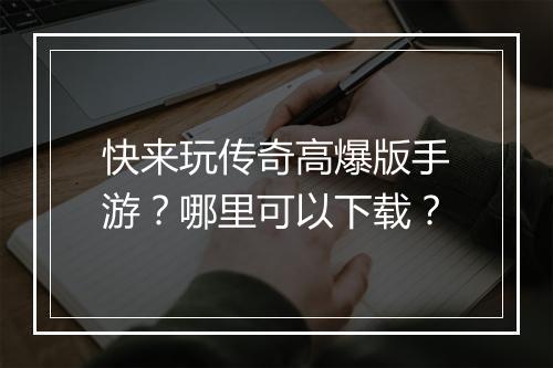 快来玩传奇高爆版手游？哪里可以下载？