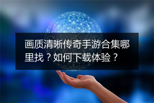 画质清晰传奇手游合集哪里找？如何下载体验？