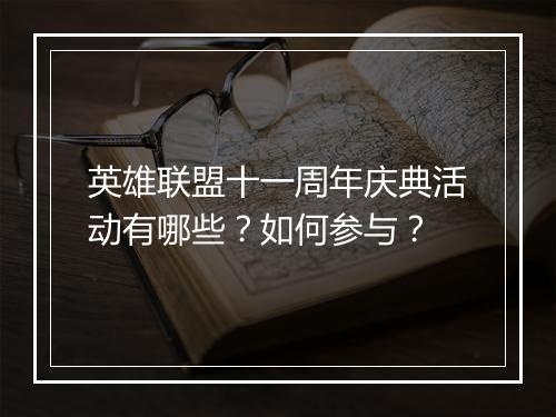 英雄联盟十一周年庆典活动有哪些？如何参与？