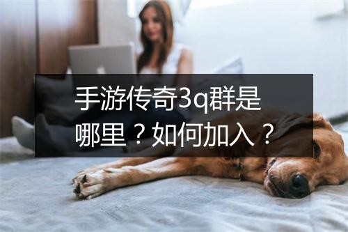 手游传奇3q群是哪里？如何加入？