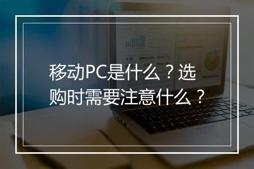 移动PC是什么？选购时需要注意什么？