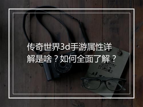 传奇世界3d手游属性详解是啥？如何全面了解？