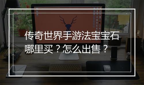 传奇世界手游法宝宝石哪里买？怎么出售？