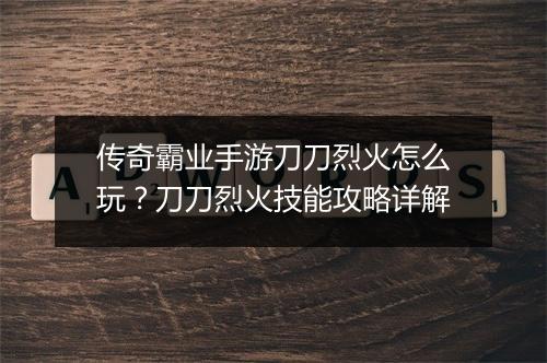 传奇霸业手游刀刀烈火怎么玩？刀刀烈火技能攻略详解