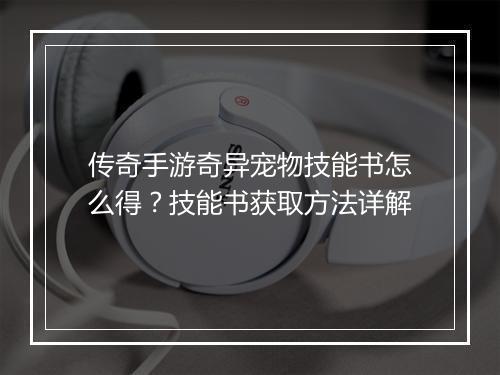 传奇手游奇异宠物技能书怎么得？技能书获取方法详解