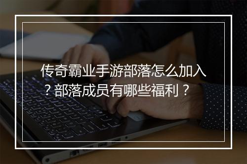 传奇霸业手游部落怎么加入？部落成员有哪些福利？
