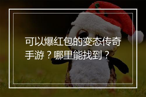 可以爆红包的变态传奇手游？哪里能找到？