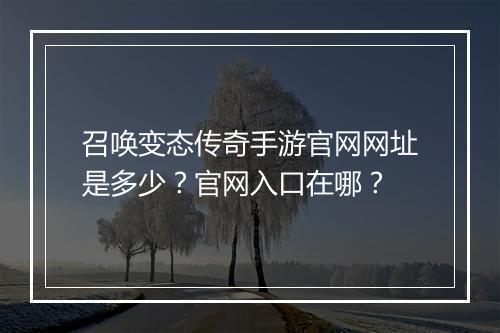 召唤变态传奇手游官网网址是多少？官网入口在哪？