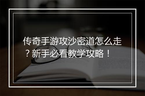 传奇手游攻沙密道怎么走？新手必看教学攻略！