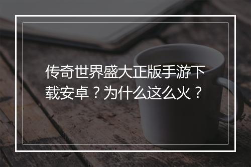 传奇世界盛大正版手游下载安卓？为什么这么火？