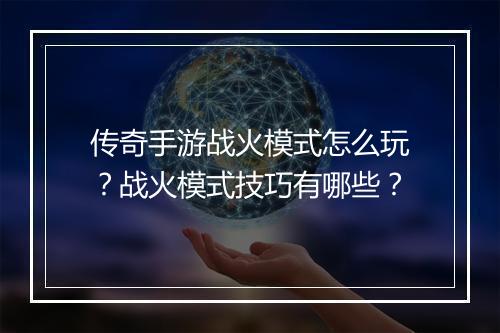 传奇手游战火模式怎么玩？战火模式技巧有哪些？