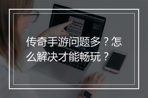 传奇手游问题多？怎么解决才能畅玩？
