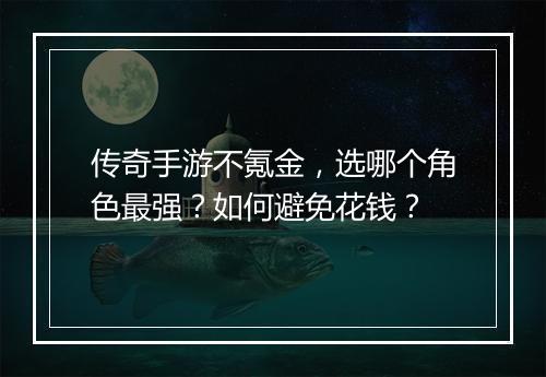 传奇手游不氪金，选哪个角色最强？如何避免花钱？