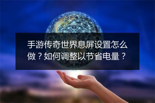 手游传奇世界息屏设置怎么做？如何调整以节省电量？