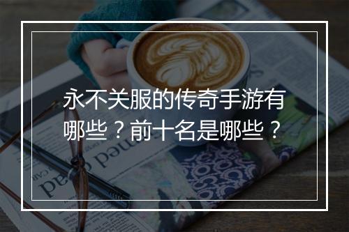 永不关服的传奇手游有哪些？前十名是哪些？