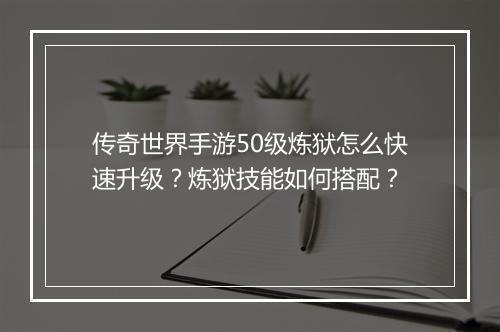传奇世界手游50级炼狱怎么快速升级？炼狱技能如何搭配？