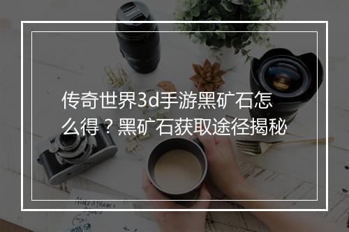 传奇世界3d手游黑矿石怎么得？黑矿石获取途径揭秘