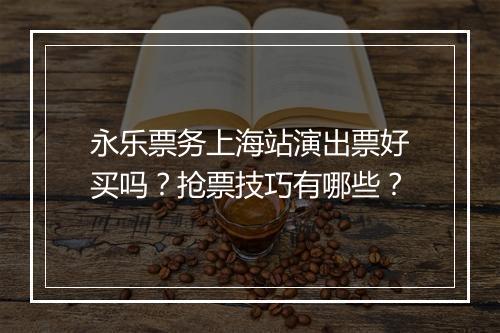 永乐票务上海站演出票好买吗？抢票技巧有哪些？