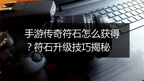 手游传奇符石怎么获得？符石升级技巧揭秘