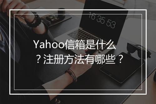 Yahoo信箱是什么？注册方法有哪些？