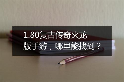 1.80复古传奇火龙版手游，哪里能找到？