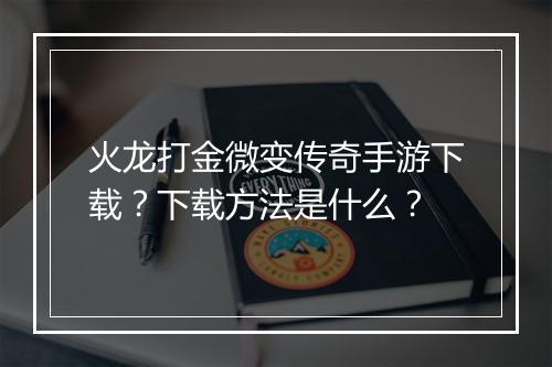 火龙打金微变传奇手游下载？下载方法是什么？