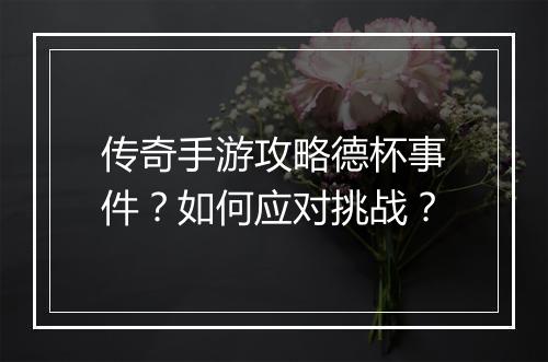 传奇手游攻略德杯事件？如何应对挑战？
