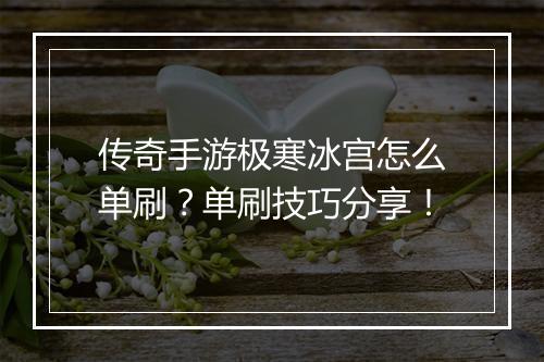 传奇手游极寒冰宫怎么单刷？单刷技巧分享！