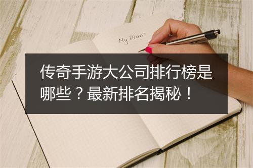 传奇手游大公司排行榜是哪些？最新排名揭秘！