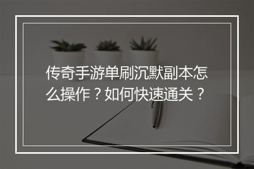 传奇手游单刷沉默副本怎么操作？如何快速通关？