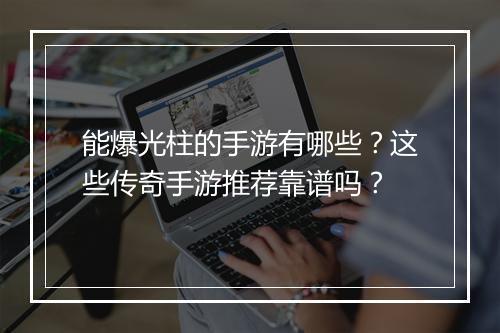 能爆光柱的手游有哪些？这些传奇手游推荐靠谱吗？