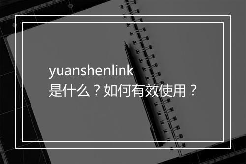 yuanshenlink是什么？如何有效使用？