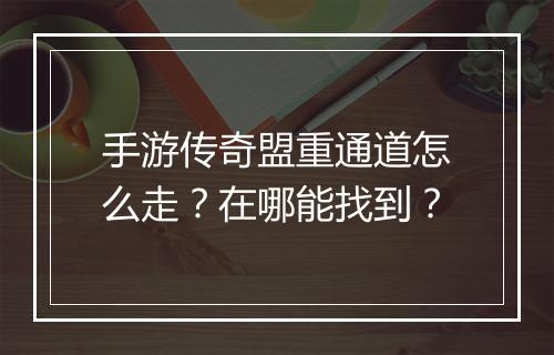 手游传奇盟重通道怎么走？在哪能找到？