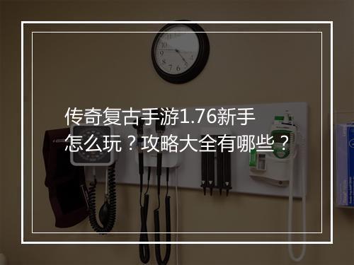 传奇复古手游1.76新手怎么玩？攻略大全有哪些？