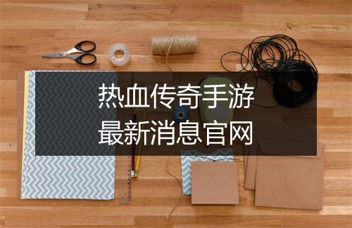 热血传奇手游最新消息官网