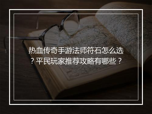 热血传奇手游法师符石怎么选？平民玩家推荐攻略有哪些？