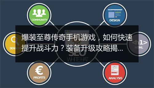 爆装至尊传奇手机游戏，如何快速提升战斗力？装备升级攻略揭秘