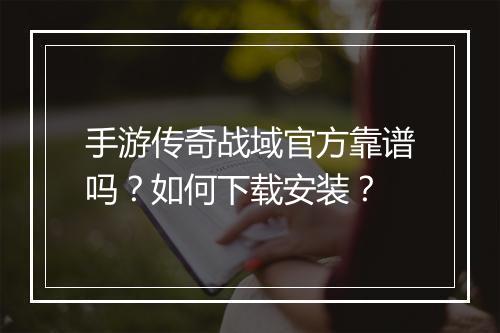 手游传奇战域官方靠谱吗？如何下载安装？