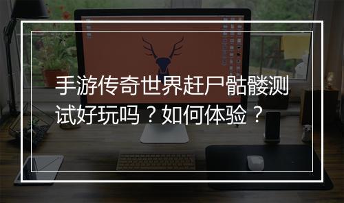 手游传奇世界赶尸骷髅测试好玩吗？如何体验？