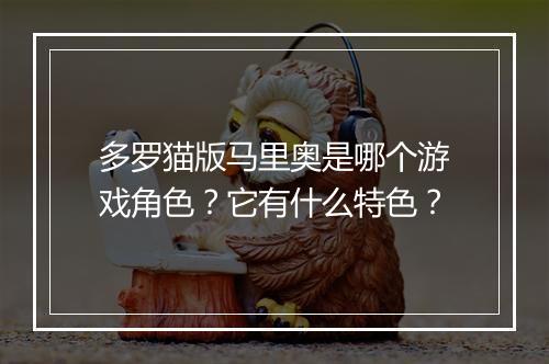 多罗猫版马里奥是哪个游戏角色？它有什么特色？