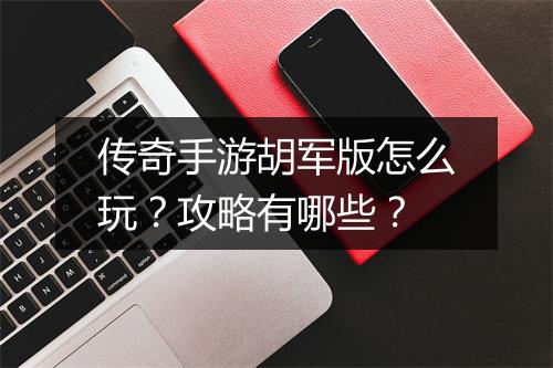 传奇手游胡军版怎么玩？攻略有哪些？