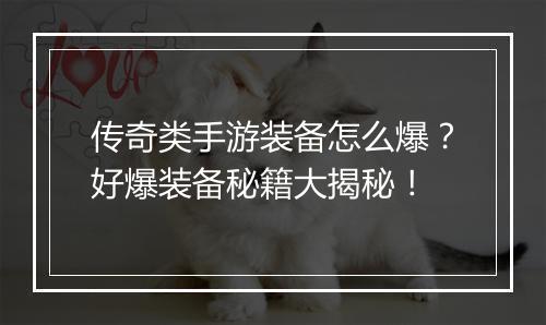 传奇类手游装备怎么爆？好爆装备秘籍大揭秘！