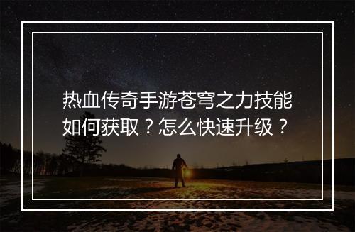 热血传奇手游苍穹之力技能如何获取？怎么快速升级？