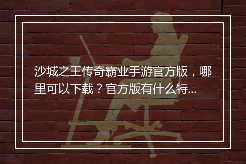 沙城之王传奇霸业手游官方版，哪里可以下载？官方版有什么特色？