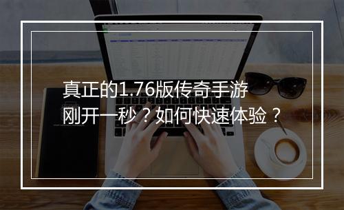 真正的1.76版传奇手游刚开一秒？如何快速体验？