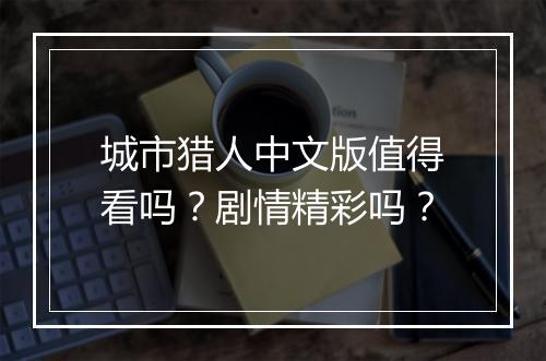 城市猎人中文版值得看吗？剧情精彩吗？