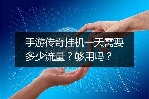 手游传奇挂机一天需要多少流量？够用吗？