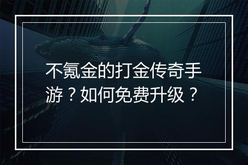 不氪金的打金传奇手游？如何免费升级？