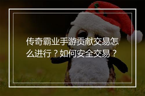 传奇霸业手游贡献交易怎么进行？如何安全交易？